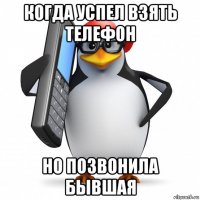 когда успел взять телефон но позвонила бывшая