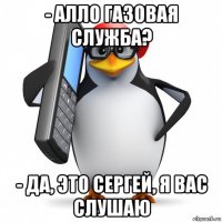 - алло газовая служба? - да, это сергей, я вас слушаю