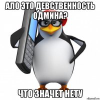 ало это девственность одмина? что значет нету