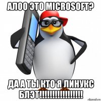 алоо это microsoft? да а ты кто я линукс блэт!!!!!!!!!!!!!!!!!