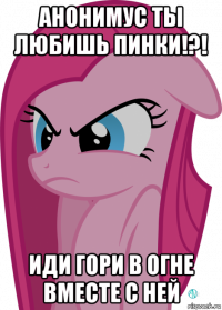 анонимус ты любишь пинки!?! иди гори в огне вместе с ней