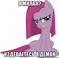 я милая? издеваетесь я демон