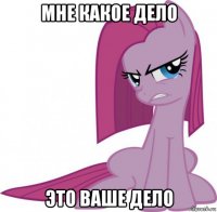 мне какое дело это ваше дело