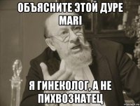 объясните этой дуре mari я гинеколог, а не пихвознатец