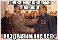с новыми выборами товарищи поздравим нас всех