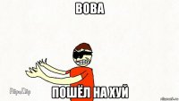 вова пошёл на хуй