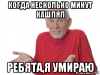когда несколько минут кашлял ребята,я умираю