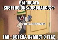 выписать suspensions/discharges ? iab - всегда думает о тебе