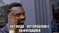  нет кода - нет проблем с обфускацией