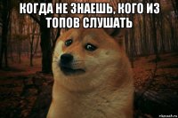 когда не знаешь, кого из топов слушать 