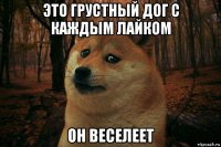 это грустный дог с каждым лайком он веселеет