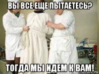 вы все еще пытаетесь? тогда мы идем к вам!