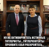  ну же активируйтесь истинные гитлеристы....гитлерюнгенты проявите себя раскройтесь...