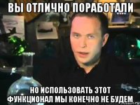 вы отлично поработали но использовать этот функционал мы конечно не будем