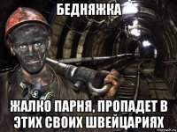 бедняжка жалко парня, пропадет в этих своих швейцариях
