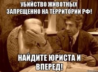 убийство животных запрещенно на территории рф! найдите юриста и вперед!