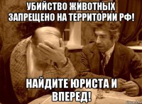 убийство животных запрещено на территории рф! найдите юриста и вперед!