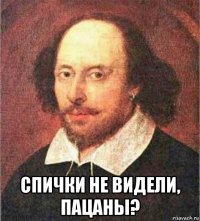  спички не видели, пацаны?
