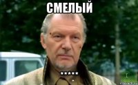 смелый *****