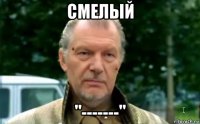 смелый "-------"