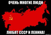 очень многие люди любят ссср и ленина!
