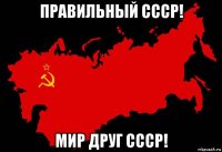 правильный ссср! мир друг ссср!