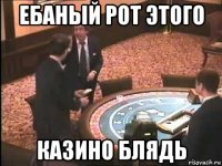 ебаный рот этого казино блядь