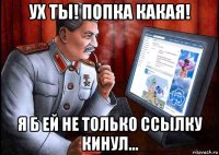 ух ты! попка какая! я б ей не только ссылку кинул...