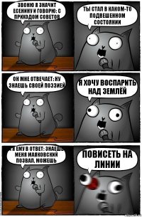 Звоню я значит Есенину и говорю: С приходом советов ты стал в каком-то подвешенном состоянии он мне отвечает: Ну знаешь своей поэзией я хочу воспарить над землёй А я ему в ответ: Знаешь меня Маяковский позвал, можешь Повисеть на линии