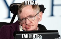 я ебал так жить