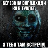 березина варя,сходи ка в туалет, я тебя там встречу)