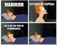 маммям сегодня же соревы так я же ни чем не занимаюсь 