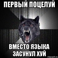 первый поцелуй вместо языка засунул хуй