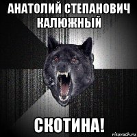 анатолий степанович калюжный скотина!