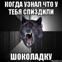 когда узнал что у тебя спиздили шоколадку