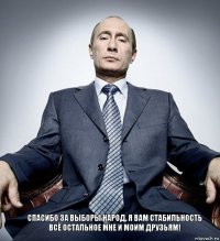 Спасибо за выборы народ, я вам стабильность всё остальное мне и моим друзьям!