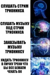 Слушать стрим Трионикса Слушать музыку под стрим Трионикса Заказывать музыку Триониксу Кидать Триониксу в личку треки что бы все бежали чекать ВК