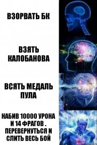 взорвать БК взять калобанова всять медаль пула набив 10000 урона и 14 фрагов . перевернуться и слить весь бой