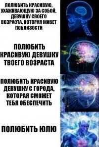 полюбить красивую, ухаживающую за собой, девушку своего возраста, которая живет поблизости полюбить красивую девушку твоего возраста полюбить красивую девушку с города, которая сможет тебя обеспечить полюбить юлю