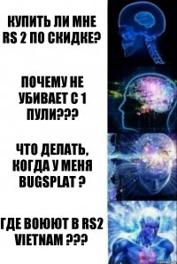 Купить ли мне RS 2 по скидке? Почему не убивает с 1 пули??? Что делать, когда у меня
bugsplat ? Где воюют в RS2 Vietnam ???