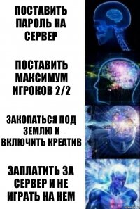 Поставить пароль на сервер поставить максимум игроков 2/2 Закопаться под землю и включить креатив Заплатить за сервер и не играть на нем