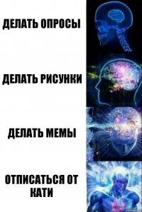 делать опросы Делать рисунки делать мемы Отписаться от Кати