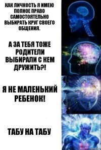 Как личность я имею полное право самостоятельно выбирать круг своего общения. А за тебя тоже родители выбирали с кем дружить?! Я не маленький ребенок! Табу на табу