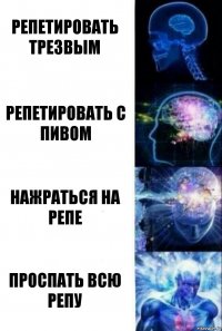 репетировать трезвым репетировать с пивом нажраться на репе проспать всю репу