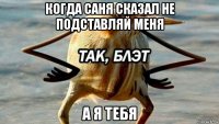 когда саня сказал не подставляй меня а я тебя