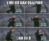 у ме ня как обычно ни ху я