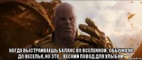  когда выстраиваешь баланс во вселенной , обычно не до веселья, но это... веский повод для улыбки.