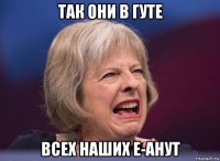 так они в гуте всех наших е-анут