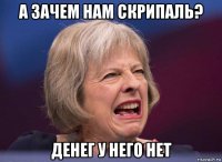 а зачем нам скрипаль? денег у него нет
