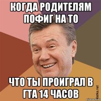 когда родителям пофиг на то что ты проиграл в гта 14 часов